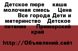 Детское пюре  , каша , молочная смесь  › Цена ­ 15 - Все города Дети и материнство » Детское питание   . Приморский край